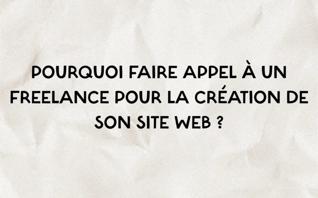Pourquoi faire appel à un freelance pour la création de son site web ?