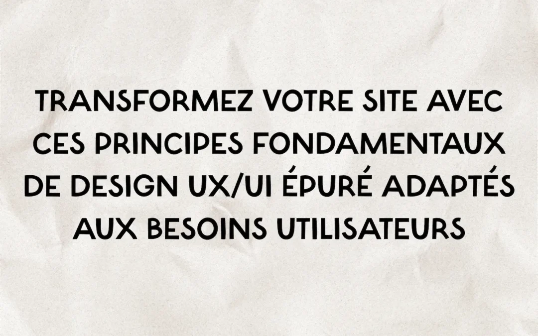 Transformez votre site avec ces principes fondamentaux de design UX/UI épuré adaptés aux besoins utilisateurs