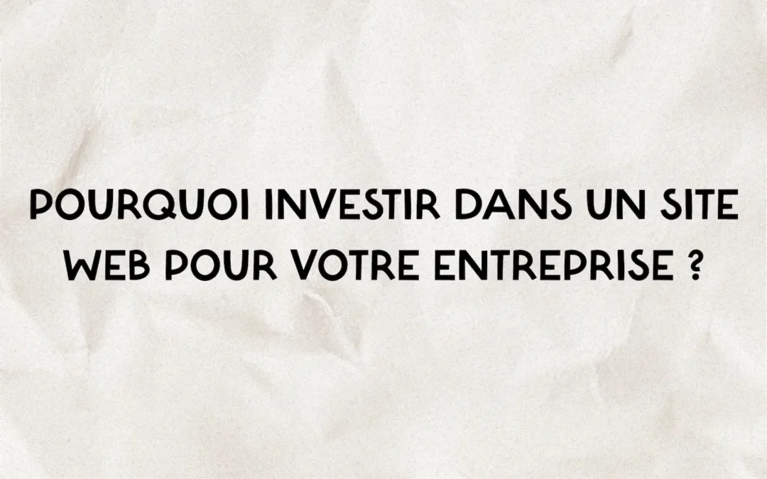 Pourquoi investir dans un site web pour votre entreprise ?
