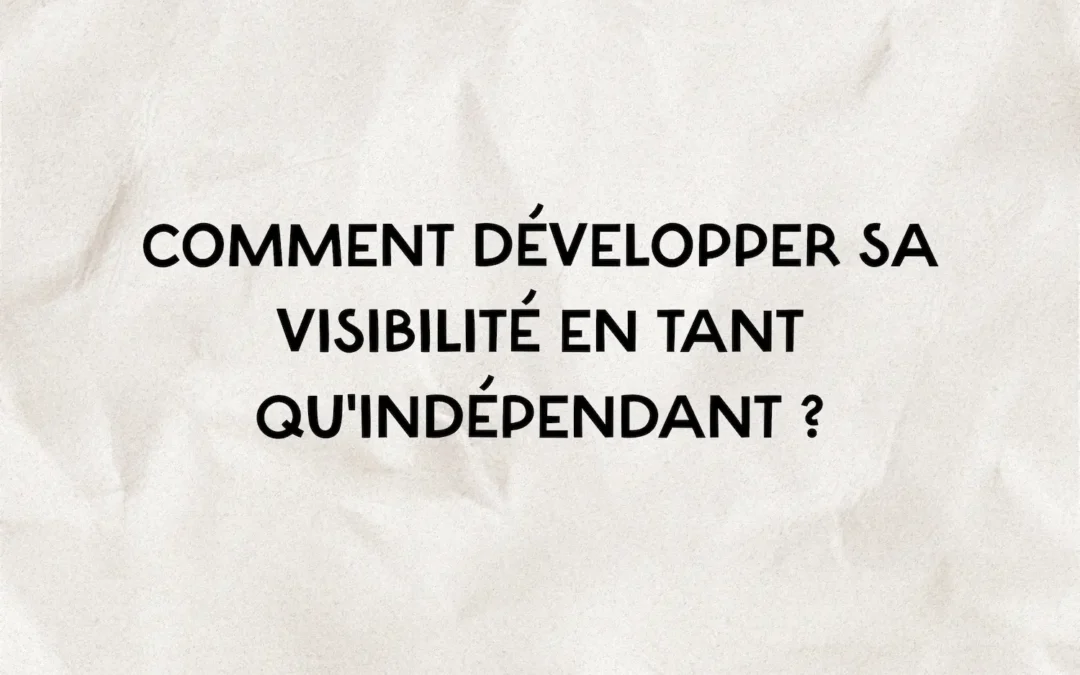Comment développer sa visibilité en tant qu&rsquo;indépendant ?