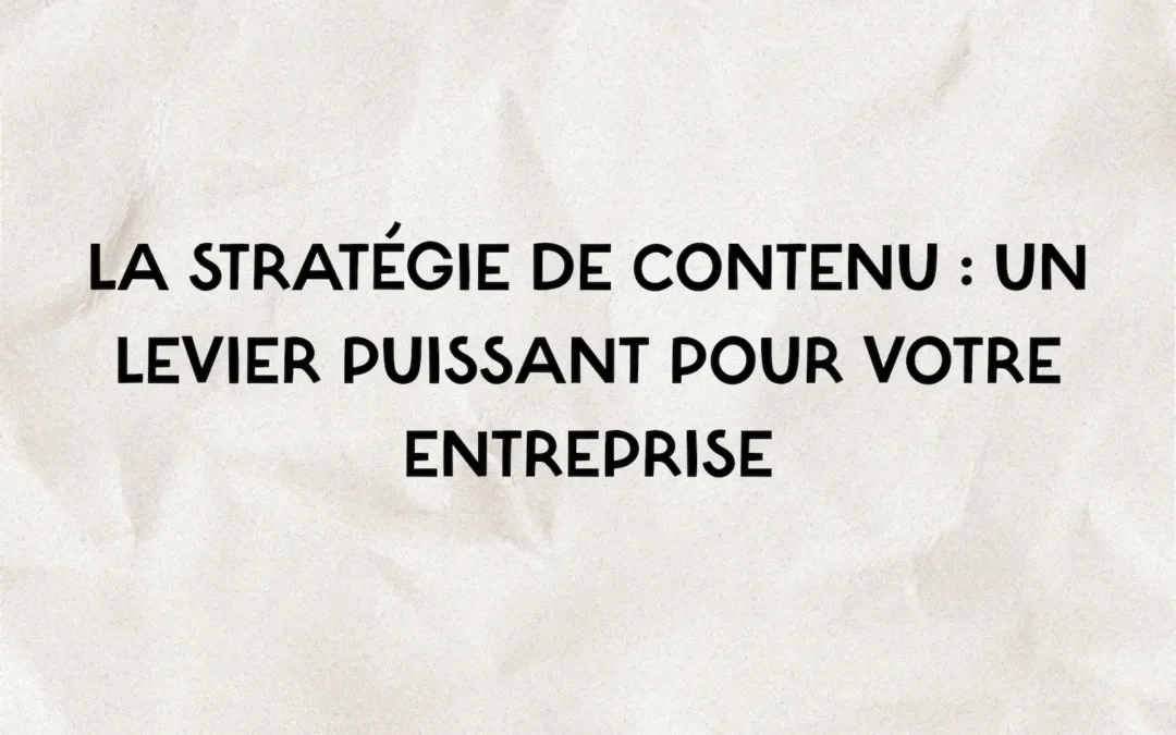 La stratégie de contenu : un levier puissant pour votre entreprise