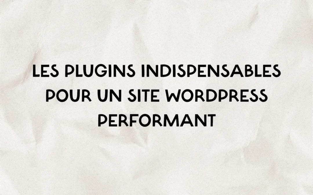 Les plugins indispensables pour un site WordPress performant