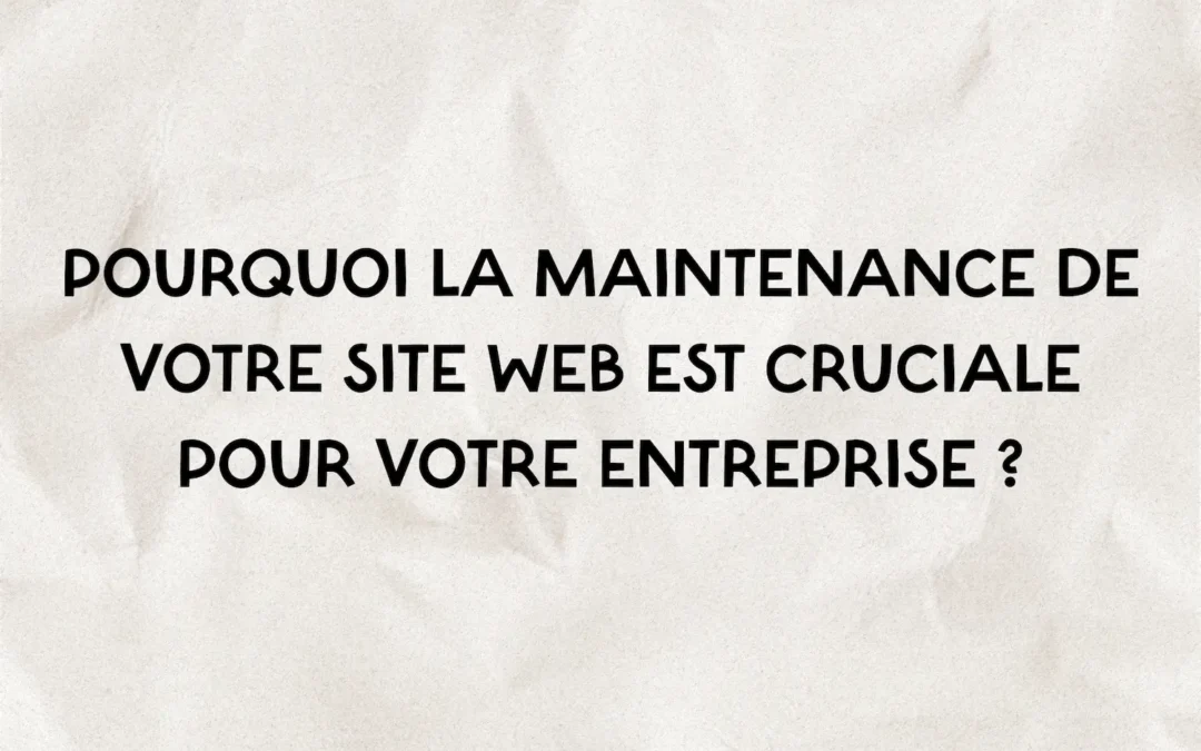 Pourquoi la maintenance de votre site web est cruciale pour votre entreprise ?