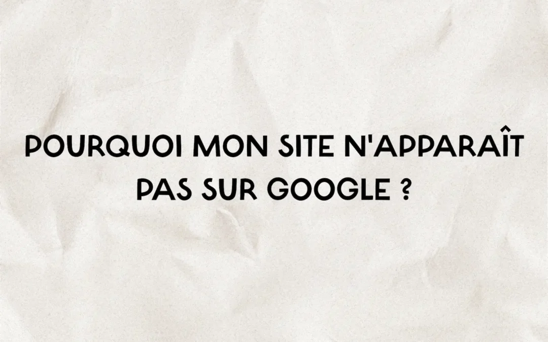 Pourquoi mon site n’apparaît pas sur Google ?